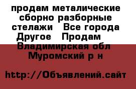 продам металические сборно-разборные стелажи - Все города Другое » Продам   . Владимирская обл.,Муромский р-н